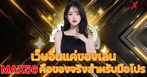 เว็บอื่นแค่ของเล่น MAX56 คือของจริงสำหรับมือโปร