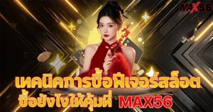 เทคนิคการซื้อฟีเจอร์สล็อต ซื้อยังไงให้คุ้มที่ MAX56
